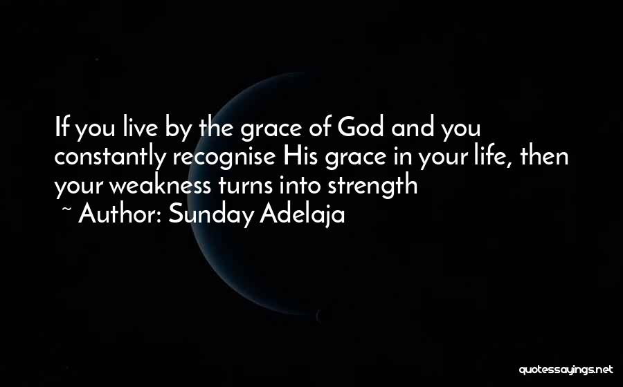 Sunday Adelaja Quotes: If You Live By The Grace Of God And You Constantly Recognise His Grace In Your Life, Then Your Weakness