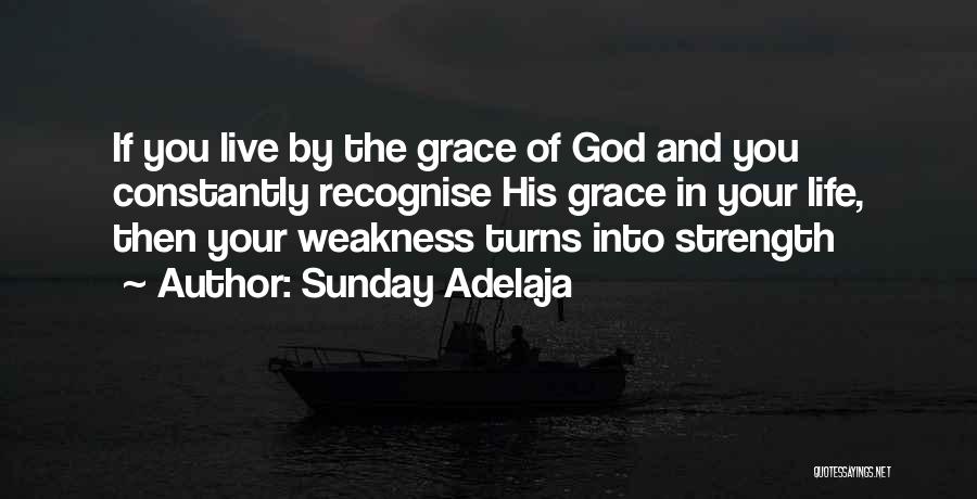 Sunday Adelaja Quotes: If You Live By The Grace Of God And You Constantly Recognise His Grace In Your Life, Then Your Weakness