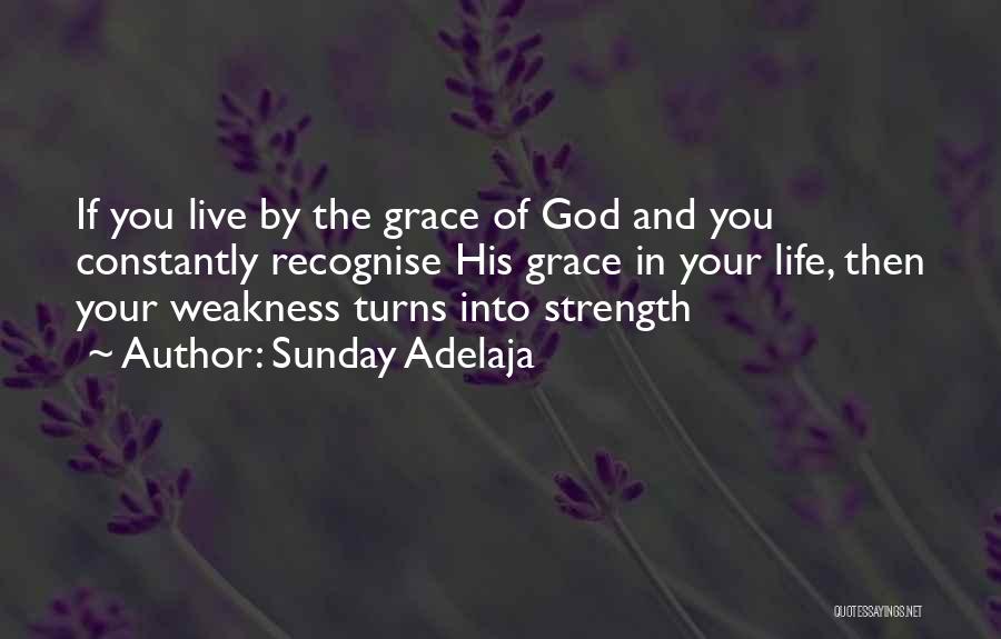 Sunday Adelaja Quotes: If You Live By The Grace Of God And You Constantly Recognise His Grace In Your Life, Then Your Weakness