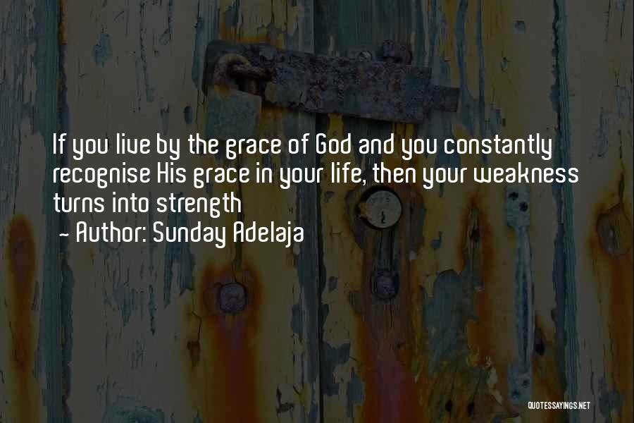 Sunday Adelaja Quotes: If You Live By The Grace Of God And You Constantly Recognise His Grace In Your Life, Then Your Weakness