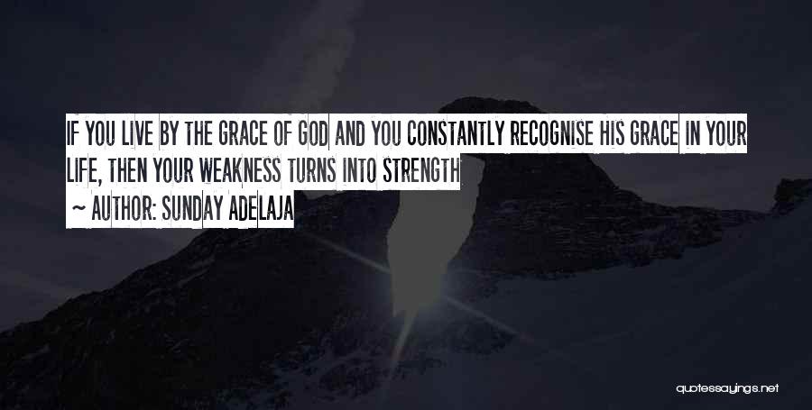 Sunday Adelaja Quotes: If You Live By The Grace Of God And You Constantly Recognise His Grace In Your Life, Then Your Weakness