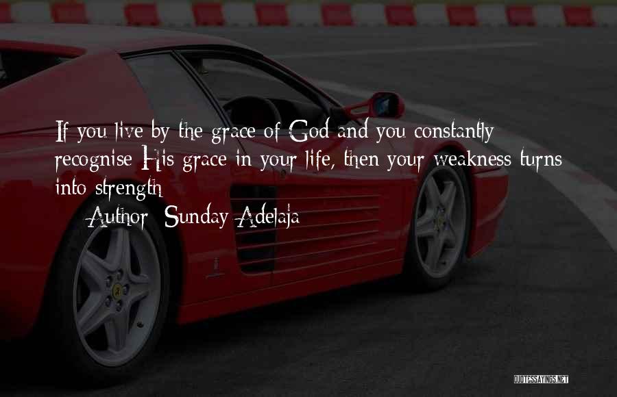 Sunday Adelaja Quotes: If You Live By The Grace Of God And You Constantly Recognise His Grace In Your Life, Then Your Weakness