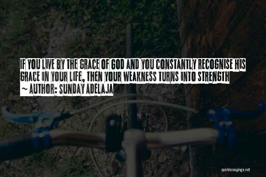 Sunday Adelaja Quotes: If You Live By The Grace Of God And You Constantly Recognise His Grace In Your Life, Then Your Weakness