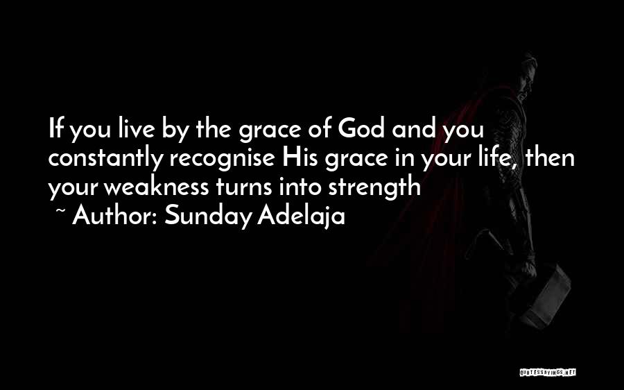 Sunday Adelaja Quotes: If You Live By The Grace Of God And You Constantly Recognise His Grace In Your Life, Then Your Weakness