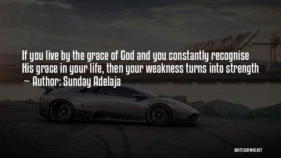 Sunday Adelaja Quotes: If You Live By The Grace Of God And You Constantly Recognise His Grace In Your Life, Then Your Weakness