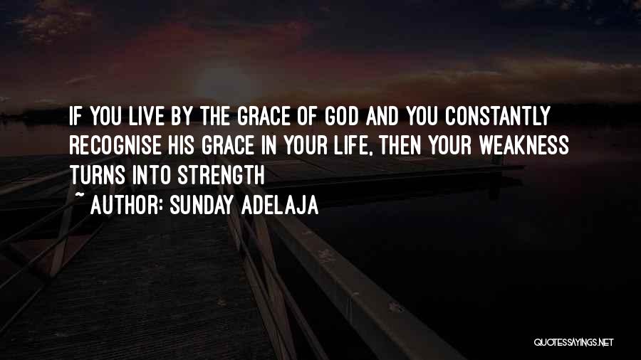 Sunday Adelaja Quotes: If You Live By The Grace Of God And You Constantly Recognise His Grace In Your Life, Then Your Weakness