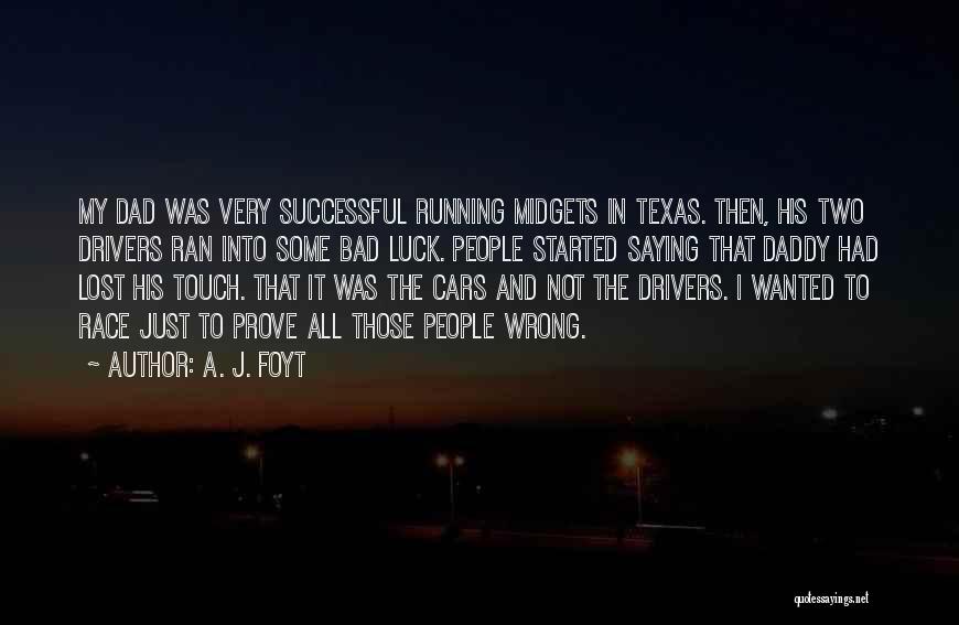 A. J. Foyt Quotes: My Dad Was Very Successful Running Midgets In Texas. Then, His Two Drivers Ran Into Some Bad Luck. People Started