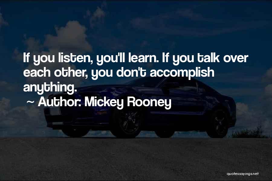 Mickey Rooney Quotes: If You Listen, You'll Learn. If You Talk Over Each Other, You Don't Accomplish Anything.