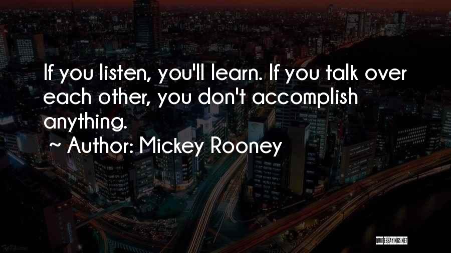 Mickey Rooney Quotes: If You Listen, You'll Learn. If You Talk Over Each Other, You Don't Accomplish Anything.