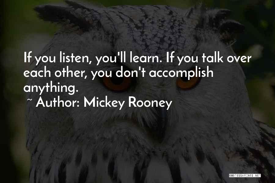 Mickey Rooney Quotes: If You Listen, You'll Learn. If You Talk Over Each Other, You Don't Accomplish Anything.
