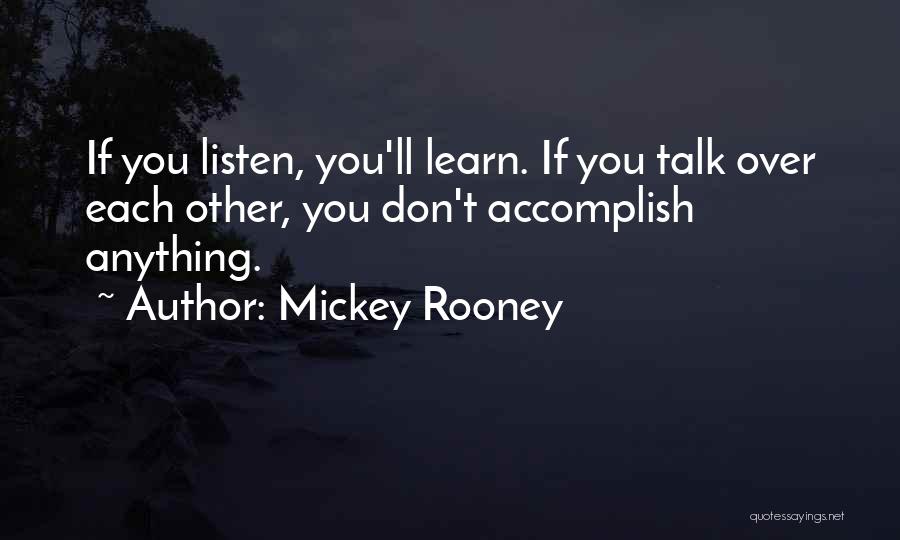 Mickey Rooney Quotes: If You Listen, You'll Learn. If You Talk Over Each Other, You Don't Accomplish Anything.
