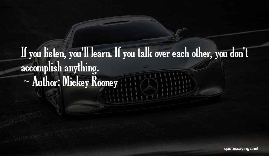 Mickey Rooney Quotes: If You Listen, You'll Learn. If You Talk Over Each Other, You Don't Accomplish Anything.