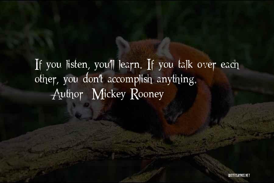 Mickey Rooney Quotes: If You Listen, You'll Learn. If You Talk Over Each Other, You Don't Accomplish Anything.