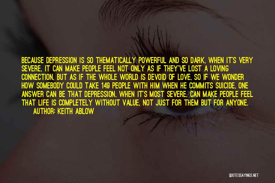 Keith Ablow Quotes: Because Depression Is So Thematically Powerful And So Dark, When It's Very Severe, It Can Make People Feel Not Only