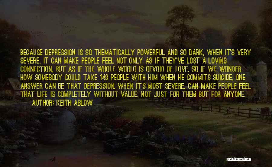 Keith Ablow Quotes: Because Depression Is So Thematically Powerful And So Dark, When It's Very Severe, It Can Make People Feel Not Only