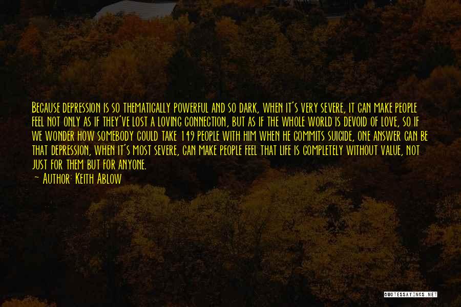 Keith Ablow Quotes: Because Depression Is So Thematically Powerful And So Dark, When It's Very Severe, It Can Make People Feel Not Only