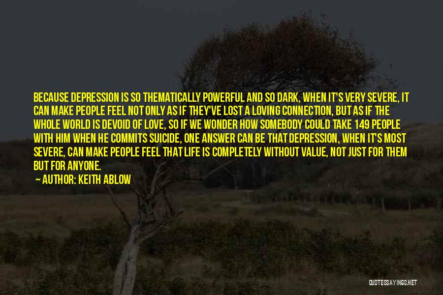 Keith Ablow Quotes: Because Depression Is So Thematically Powerful And So Dark, When It's Very Severe, It Can Make People Feel Not Only