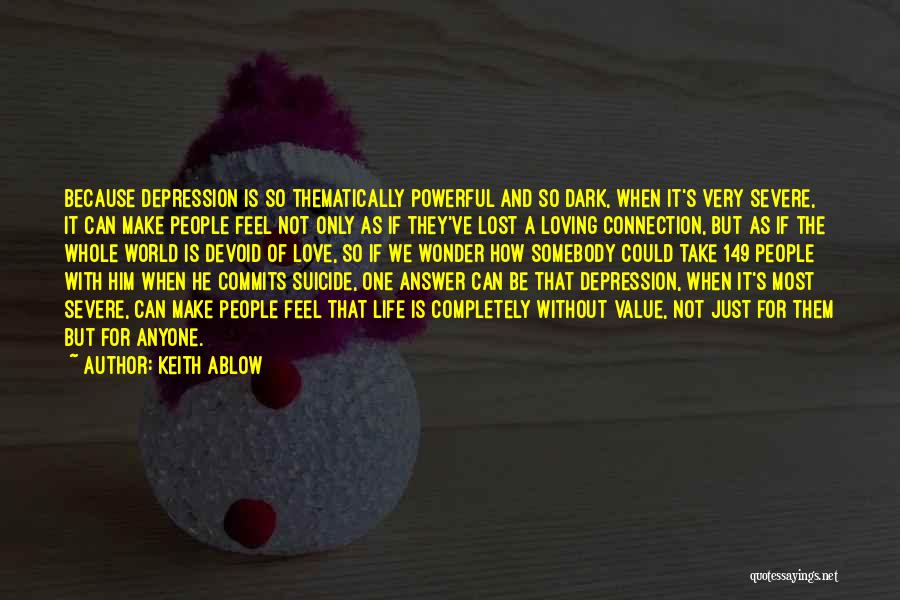 Keith Ablow Quotes: Because Depression Is So Thematically Powerful And So Dark, When It's Very Severe, It Can Make People Feel Not Only