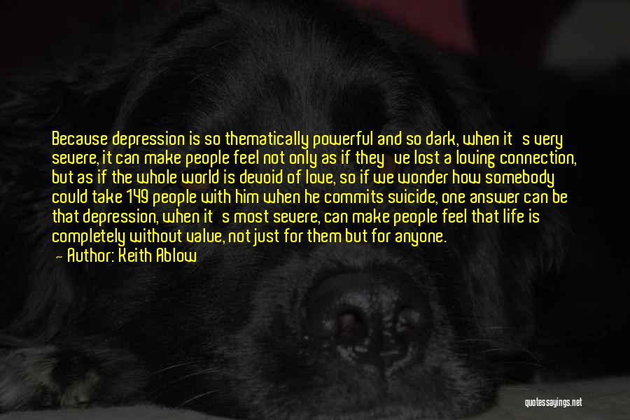 Keith Ablow Quotes: Because Depression Is So Thematically Powerful And So Dark, When It's Very Severe, It Can Make People Feel Not Only