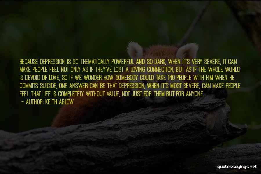 Keith Ablow Quotes: Because Depression Is So Thematically Powerful And So Dark, When It's Very Severe, It Can Make People Feel Not Only