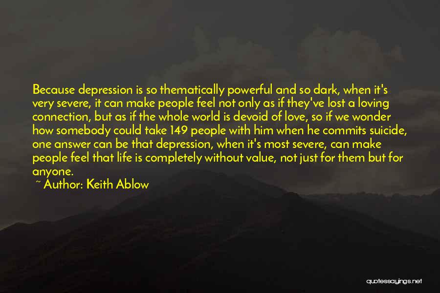 Keith Ablow Quotes: Because Depression Is So Thematically Powerful And So Dark, When It's Very Severe, It Can Make People Feel Not Only