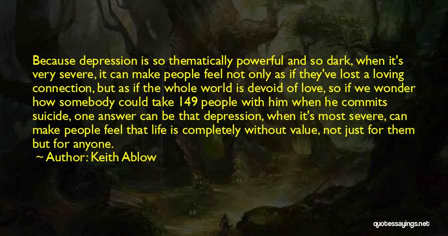 Keith Ablow Quotes: Because Depression Is So Thematically Powerful And So Dark, When It's Very Severe, It Can Make People Feel Not Only