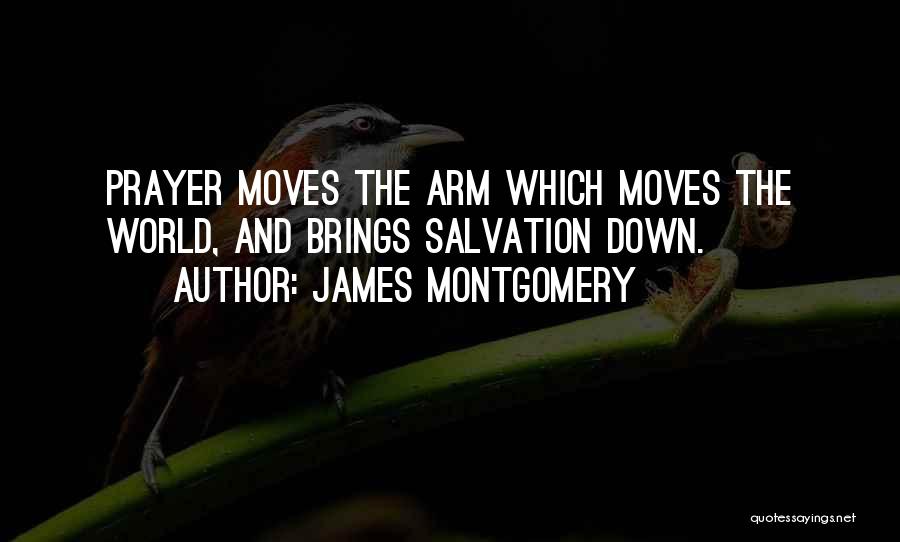 James Montgomery Quotes: Prayer Moves The Arm Which Moves The World, And Brings Salvation Down.
