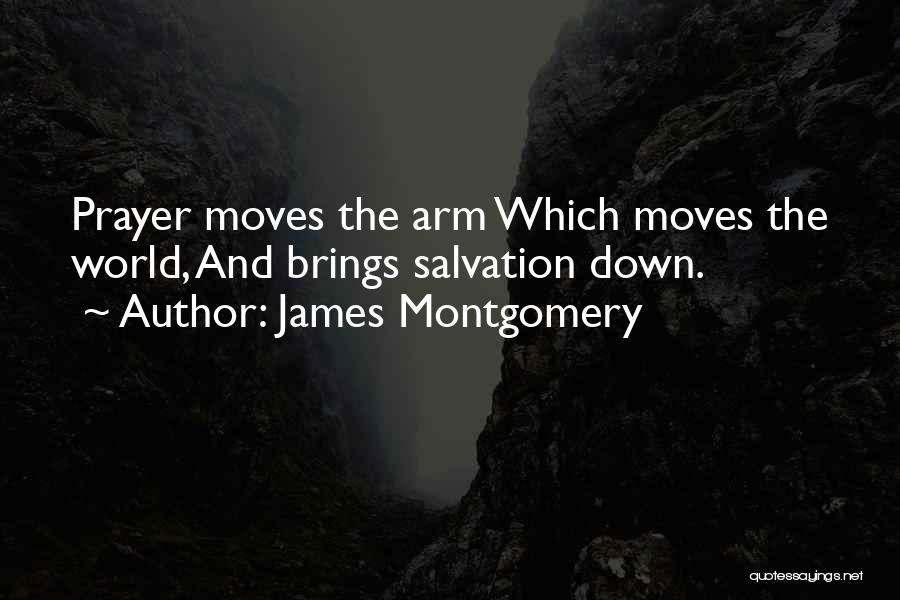 James Montgomery Quotes: Prayer Moves The Arm Which Moves The World, And Brings Salvation Down.