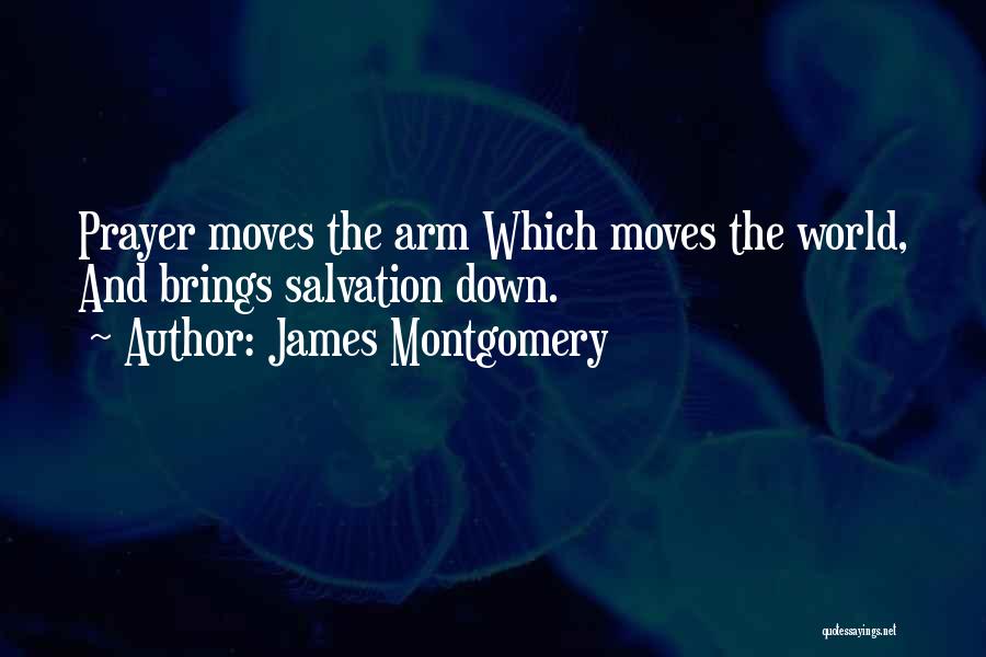 James Montgomery Quotes: Prayer Moves The Arm Which Moves The World, And Brings Salvation Down.