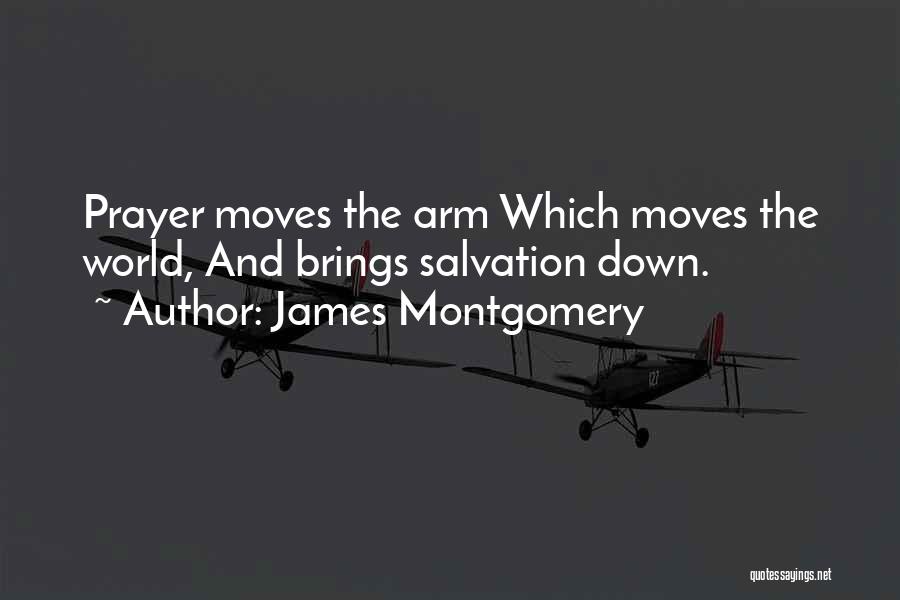 James Montgomery Quotes: Prayer Moves The Arm Which Moves The World, And Brings Salvation Down.