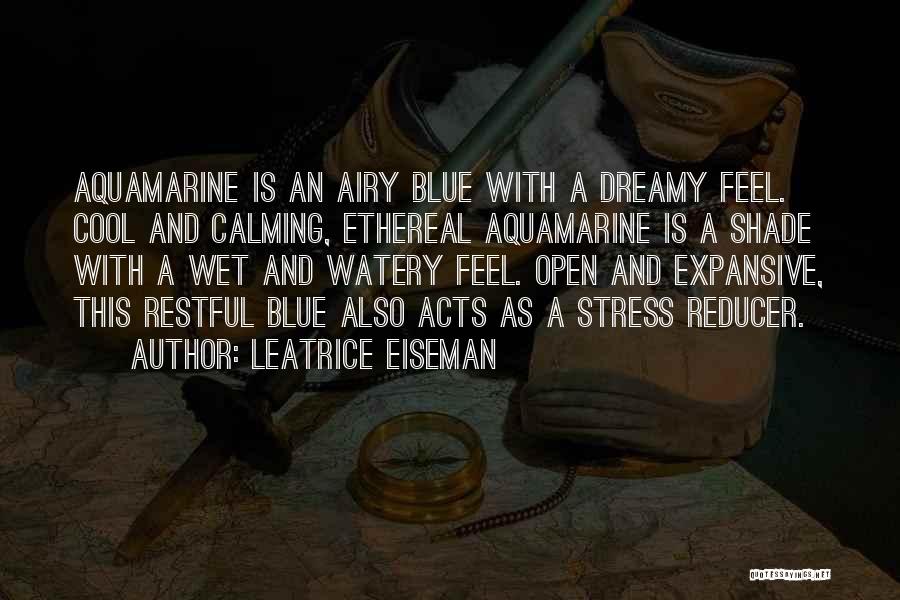 Leatrice Eiseman Quotes: Aquamarine Is An Airy Blue With A Dreamy Feel. Cool And Calming, Ethereal Aquamarine Is A Shade With A Wet