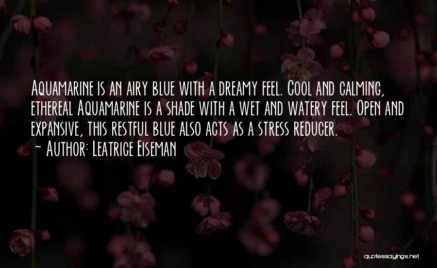 Leatrice Eiseman Quotes: Aquamarine Is An Airy Blue With A Dreamy Feel. Cool And Calming, Ethereal Aquamarine Is A Shade With A Wet