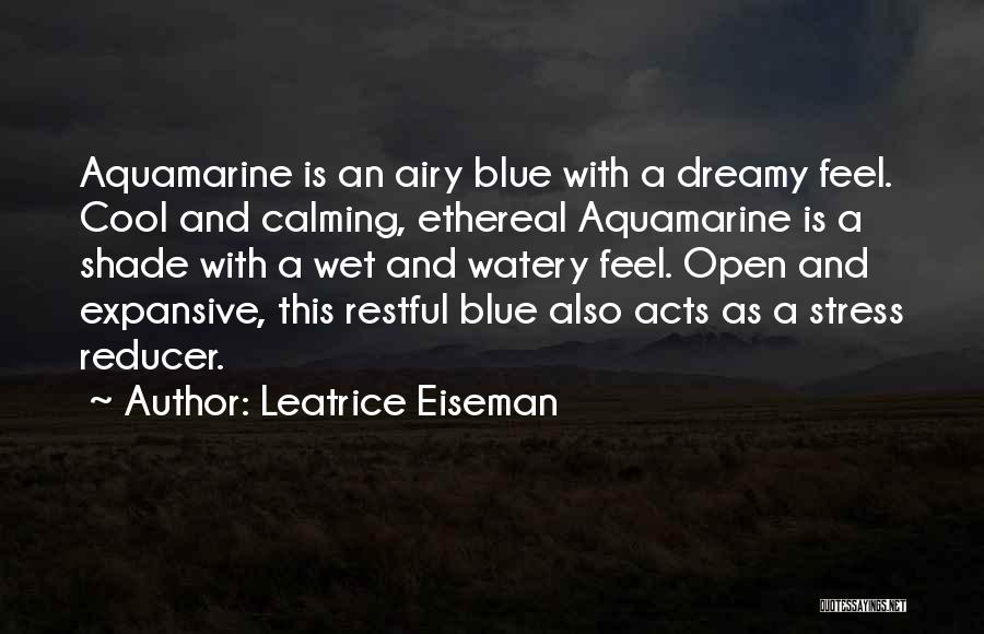 Leatrice Eiseman Quotes: Aquamarine Is An Airy Blue With A Dreamy Feel. Cool And Calming, Ethereal Aquamarine Is A Shade With A Wet