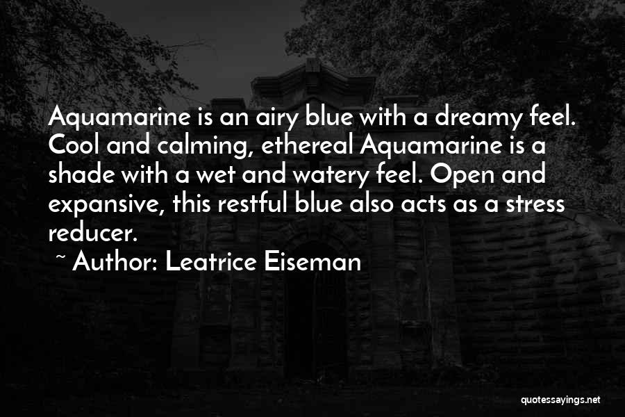 Leatrice Eiseman Quotes: Aquamarine Is An Airy Blue With A Dreamy Feel. Cool And Calming, Ethereal Aquamarine Is A Shade With A Wet