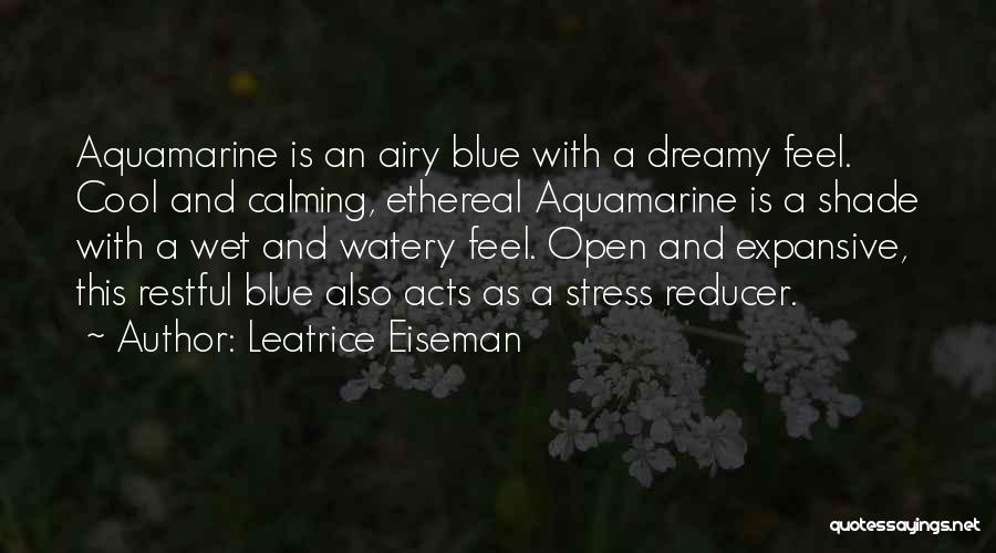Leatrice Eiseman Quotes: Aquamarine Is An Airy Blue With A Dreamy Feel. Cool And Calming, Ethereal Aquamarine Is A Shade With A Wet