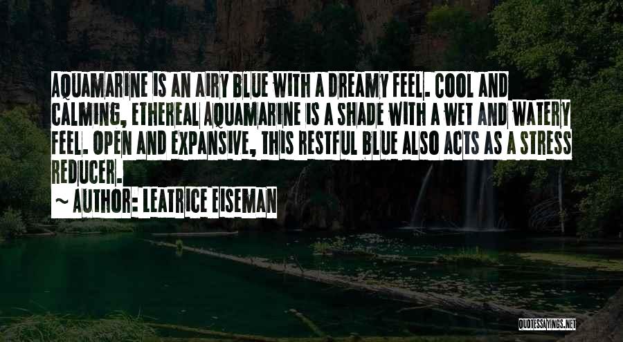 Leatrice Eiseman Quotes: Aquamarine Is An Airy Blue With A Dreamy Feel. Cool And Calming, Ethereal Aquamarine Is A Shade With A Wet