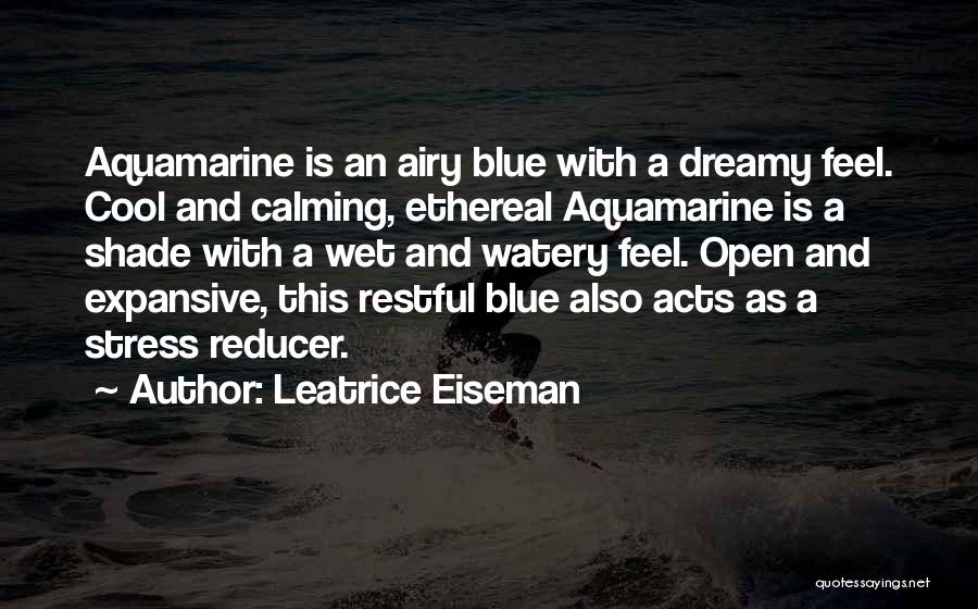 Leatrice Eiseman Quotes: Aquamarine Is An Airy Blue With A Dreamy Feel. Cool And Calming, Ethereal Aquamarine Is A Shade With A Wet