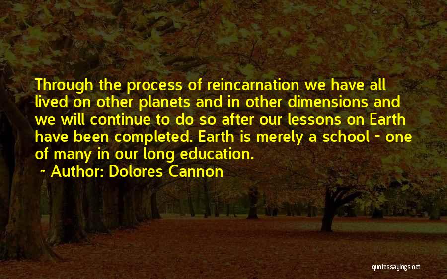 Dolores Cannon Quotes: Through The Process Of Reincarnation We Have All Lived On Other Planets And In Other Dimensions And We Will Continue
