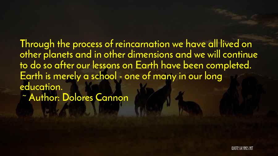 Dolores Cannon Quotes: Through The Process Of Reincarnation We Have All Lived On Other Planets And In Other Dimensions And We Will Continue