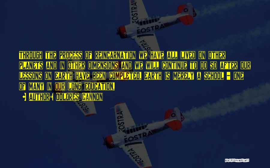 Dolores Cannon Quotes: Through The Process Of Reincarnation We Have All Lived On Other Planets And In Other Dimensions And We Will Continue