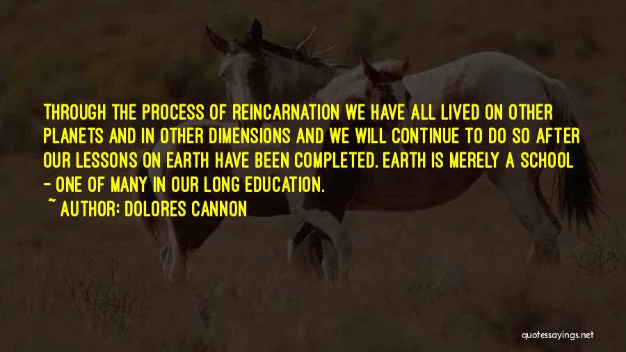 Dolores Cannon Quotes: Through The Process Of Reincarnation We Have All Lived On Other Planets And In Other Dimensions And We Will Continue