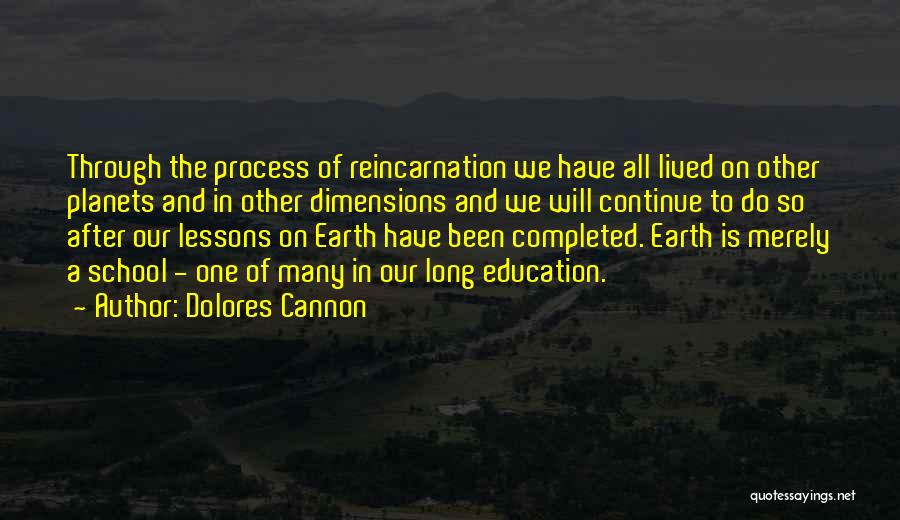 Dolores Cannon Quotes: Through The Process Of Reincarnation We Have All Lived On Other Planets And In Other Dimensions And We Will Continue