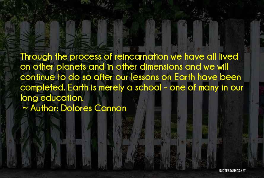 Dolores Cannon Quotes: Through The Process Of Reincarnation We Have All Lived On Other Planets And In Other Dimensions And We Will Continue