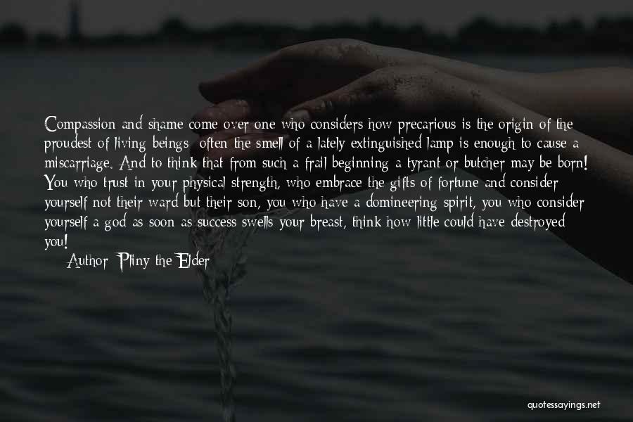 Pliny The Elder Quotes: Compassion And Shame Come Over One Who Considers How Precarious Is The Origin Of The Proudest Of Living Beings: Often