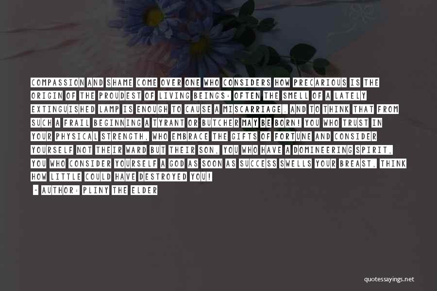 Pliny The Elder Quotes: Compassion And Shame Come Over One Who Considers How Precarious Is The Origin Of The Proudest Of Living Beings: Often