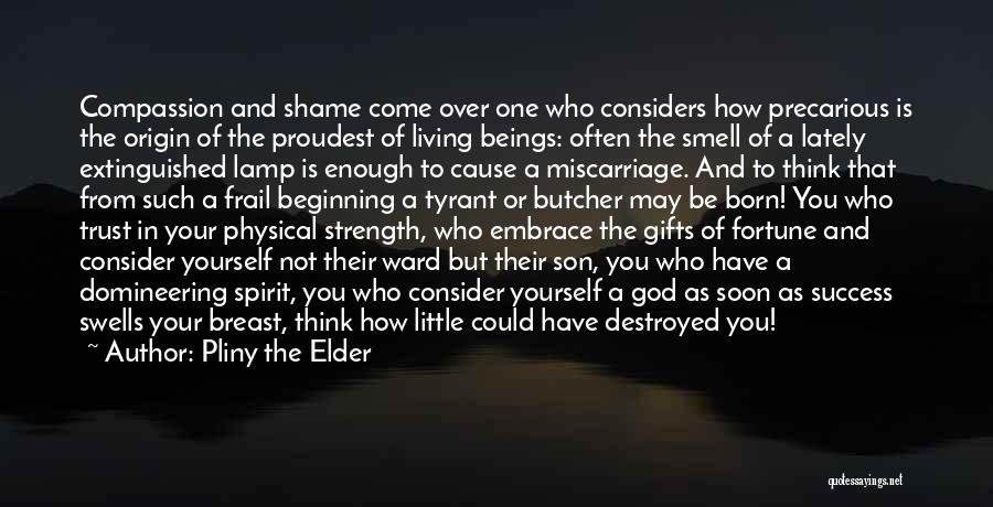 Pliny The Elder Quotes: Compassion And Shame Come Over One Who Considers How Precarious Is The Origin Of The Proudest Of Living Beings: Often