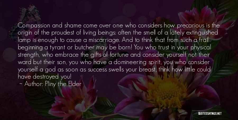 Pliny The Elder Quotes: Compassion And Shame Come Over One Who Considers How Precarious Is The Origin Of The Proudest Of Living Beings: Often
