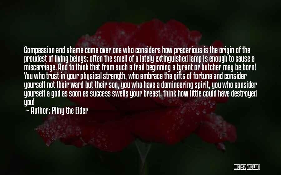 Pliny The Elder Quotes: Compassion And Shame Come Over One Who Considers How Precarious Is The Origin Of The Proudest Of Living Beings: Often