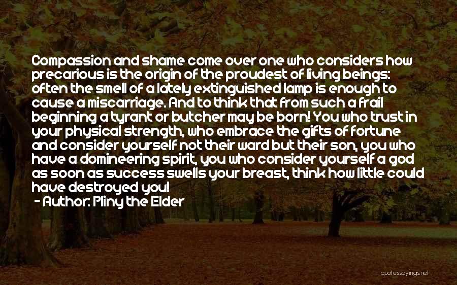 Pliny The Elder Quotes: Compassion And Shame Come Over One Who Considers How Precarious Is The Origin Of The Proudest Of Living Beings: Often