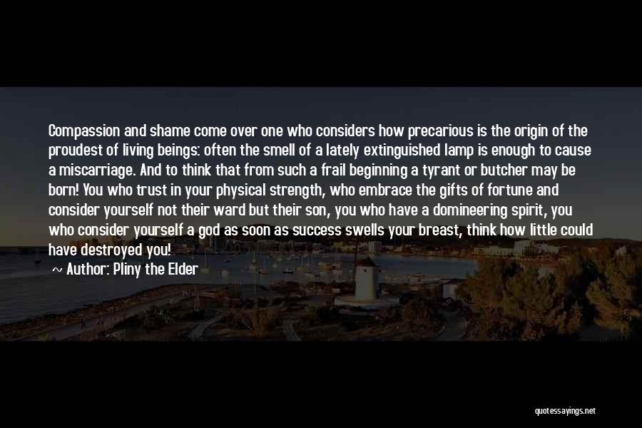 Pliny The Elder Quotes: Compassion And Shame Come Over One Who Considers How Precarious Is The Origin Of The Proudest Of Living Beings: Often